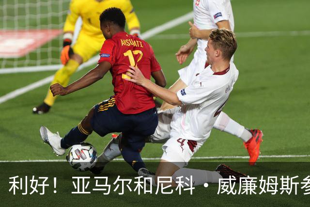 利好！亚马尔&尼科·威廉姆斯参与合练 首战出场几率大增
