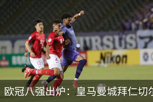 欧冠八强出炉：皇马曼城拜仁切尔西 意甲三强
